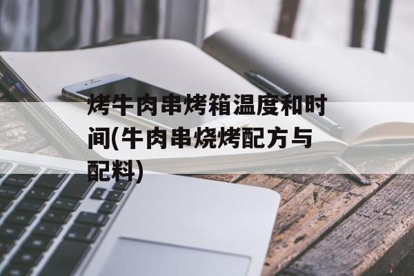 烤牛肉串烤箱温度和时间(牛肉串烧烤配方与配料)-第1张图片-