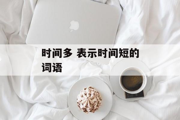 时间多 表示时间短的词语-第1张图片-