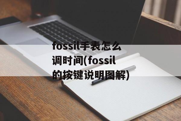 fossil手表怎么调时间(fossil的按键说明图解)-第1张图片-