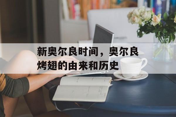 新奥尔良时间，奥尔良烤翅的由来和历史-第1张图片-