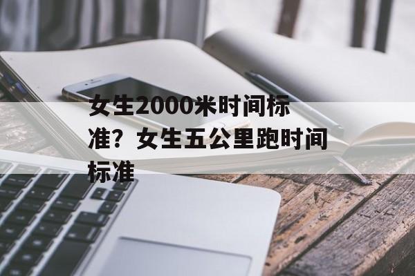 女生2000米时间标准？女生五公里跑时间标准-第1张图片-
