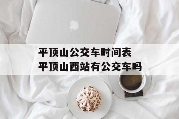平顶山公交车时间表 平顶山西站有公交车吗-第1张图片-