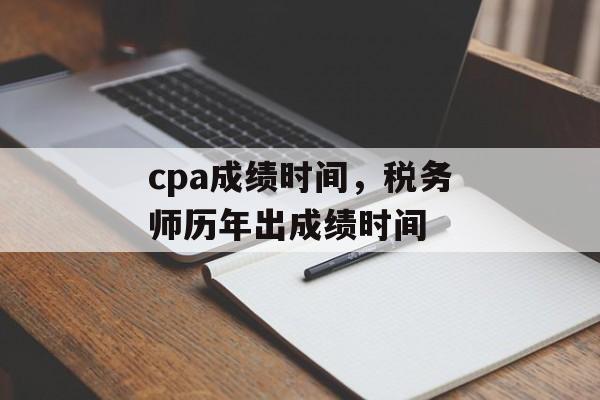 cpa成绩时间，税务师历年出成绩时间-第1张图片-