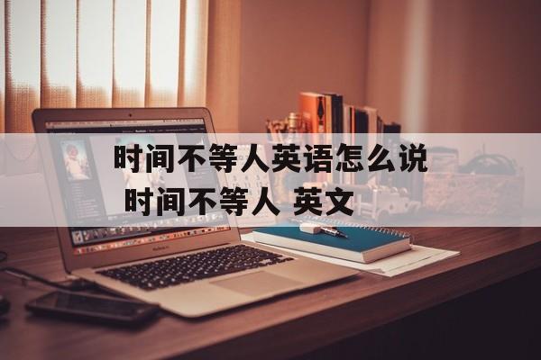 时间不等人英语怎么说 时间不等人 英文-第1张图片-