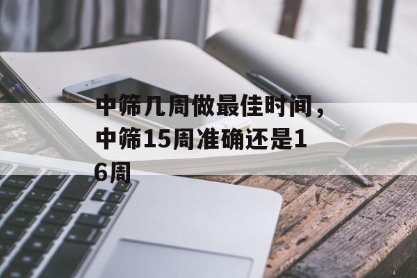 中筛几周做最佳时间，中筛15周准确还是16周-第1张图片-