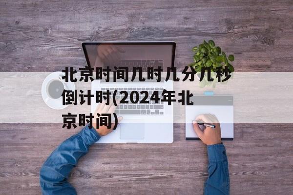 北京时间几时几分几秒倒计时(2024年北京时间)-第1张图片-