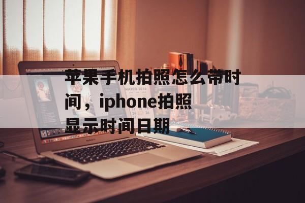 苹果手机拍照怎么带时间，iphone拍照显示时间日期-第1张图片-