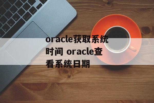 oracle获取系统时间 oracle查看系统日期-第1张图片-