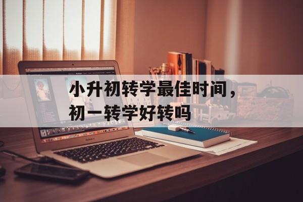 小升初转学最佳时间，初一转学好转吗-第1张图片-
