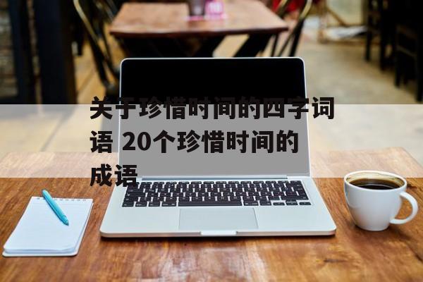 关于珍惜时间的四字词语 20个珍惜时间的成语-第1张图片-