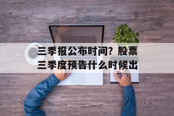 三季报公布时间？股票三季度预告什么时候出-第1张图片-