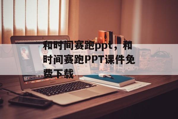 和时间赛跑ppt，和时间赛跑PPT课件免费下载-第1张图片-