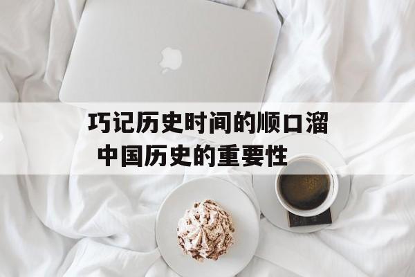 巧记历史时间的顺口溜 中国历史的重要性-第1张图片-