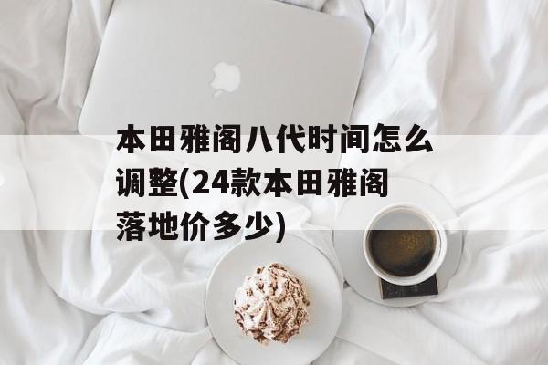 本田雅阁八代时间怎么调整(24款本田雅阁落地价多少)-第1张图片-