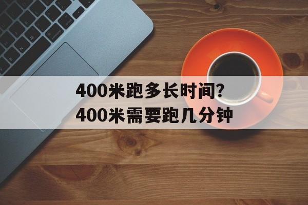 400米跑多长时间？400米需要跑几分钟-第1张图片-