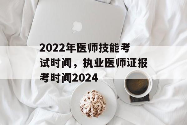 2022年医师技能考试时间，执业医师证报考时间2024-第1张图片-