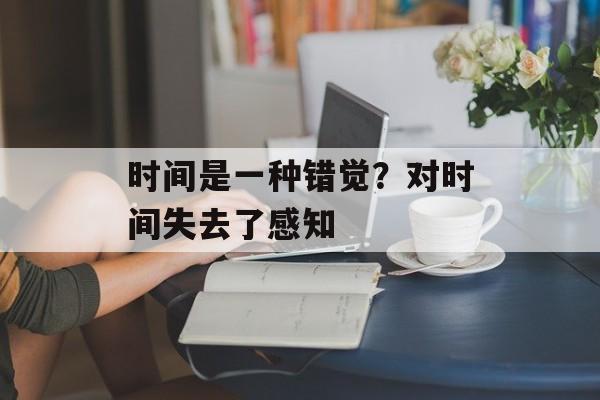 时间是一种错觉？对时间失去了感知-第1张图片-