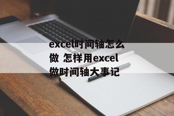 excel时间轴怎么做 怎样用excel做时间轴大事记-第1张图片-