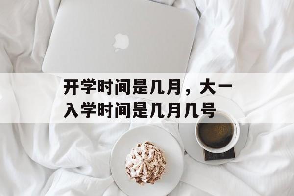 开学时间是几月，大一入学时间是几月几号-第1张图片-