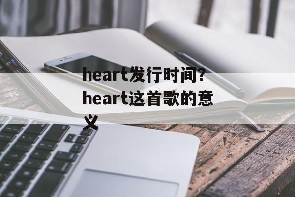 heart发行时间？heart这首歌的意义-第1张图片-
