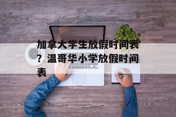 加拿大学生放假时间表？温哥华小学放假时间表-第1张图片-