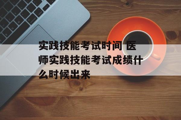 实践技能考试时间 医师实践技能考试成绩什么时候出来-第1张图片-