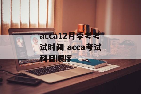 acca12月季考考试时间 acca考试科目顺序-第1张图片-