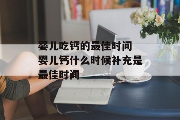 婴儿吃钙的最佳时间 婴儿钙什么时候补充是最佳时间-第1张图片-