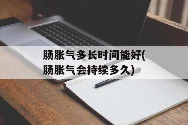 肠胀气多长时间能好(肠胀气会持续多久)-第1张图片-