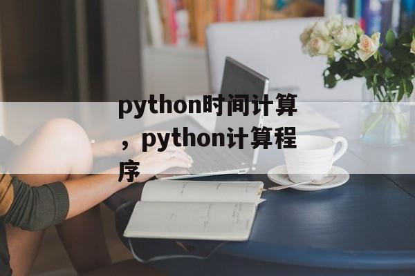 python时间计算，python计算程序-第1张图片-