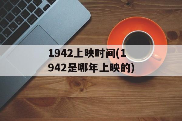 1942上映时间(1942是哪年上映的)-第1张图片-