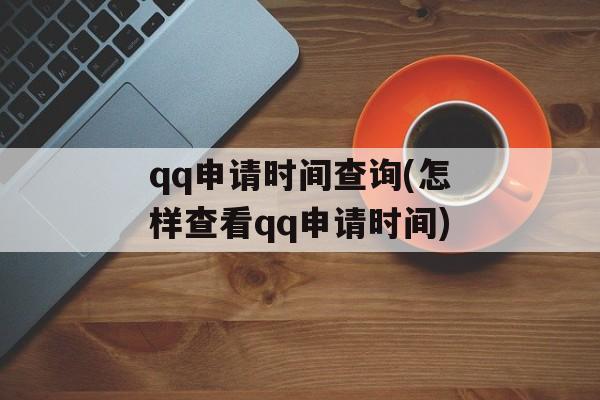 qq申请时间查询(怎样查看qq申请时间)-第1张图片-