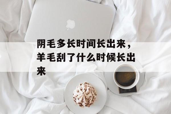 阴毛多长时间长出来，羊毛刮了什么时候长出来-第1张图片-