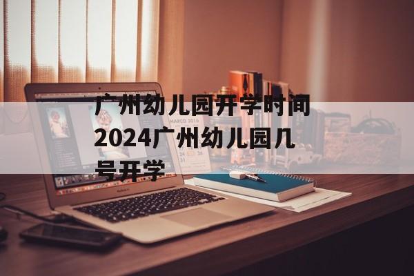 广州幼儿园开学时间 2024广州幼儿园几号开学-第1张图片-
