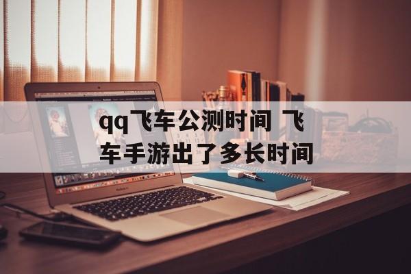 qq飞车公测时间 飞车手游出了多长时间-第1张图片-