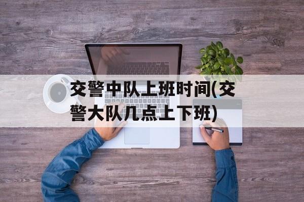 交警中队上班时间(交警大队几点上下班)-第1张图片-