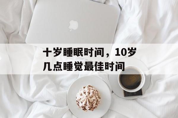 十岁睡眠时间，10岁几点睡觉最佳时间-第1张图片-