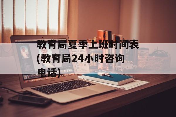 教育局夏季上班时间表(教育局24小时咨询电话)-第1张图片-