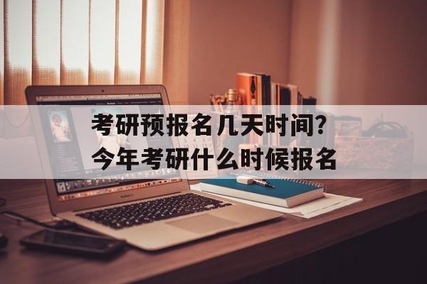 考研预报名几天时间？今年考研什么时候报名-第1张图片-