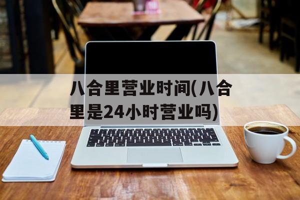 八合里营业时间(八合里是24小时营业吗)-第1张图片-