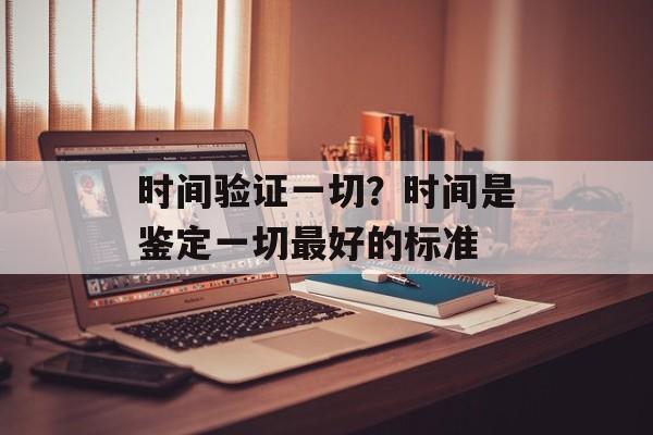 时间验证一切？时间是鉴定一切最好的标准-第1张图片-