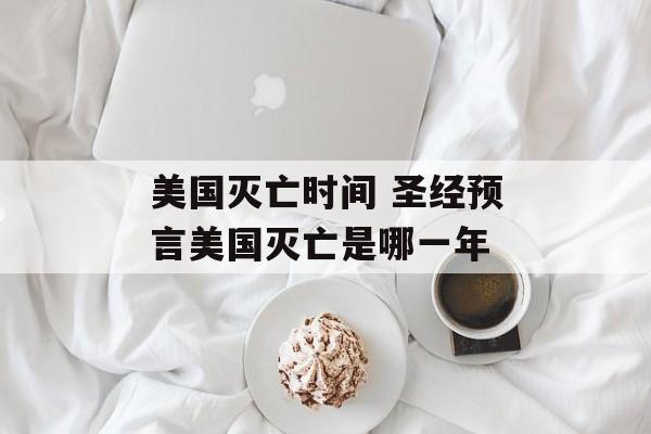 美国灭亡时间 圣经预言美国灭亡是哪一年-第1张图片-