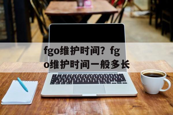 fgo维护时间？fgo维护时间一般多长-第1张图片-