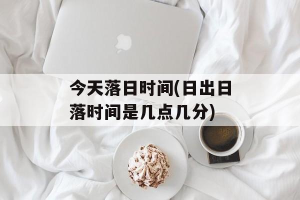 今天落日时间(日出日落时间是几点几分)-第1张图片-