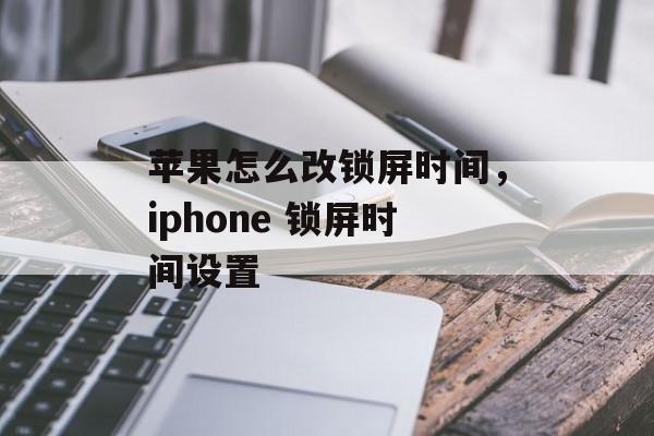 苹果怎么改锁屏时间，iphone 锁屏时间设置-第1张图片-