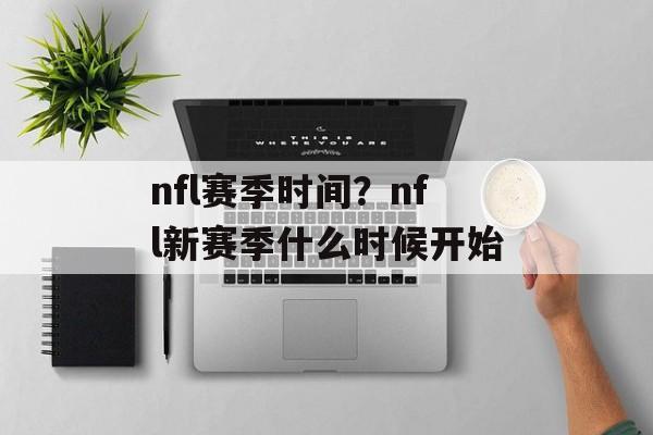 nfl赛季时间？nfl新赛季什么时候开始-第1张图片-