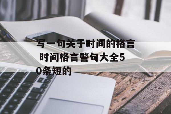 写一句关于时间的格言 时间格言警句大全50条短的-第1张图片-