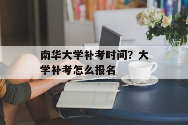 南华大学补考时间？大学补考怎么报名-第1张图片-