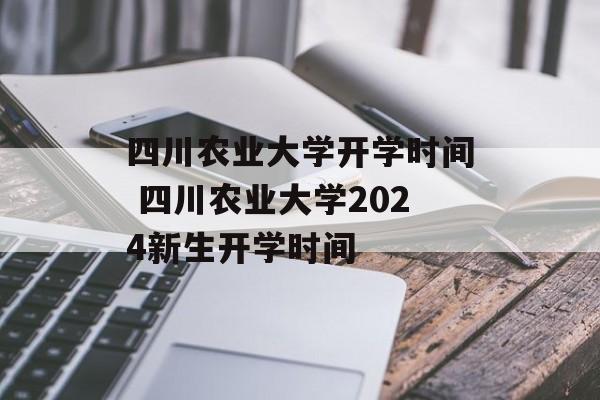 四川农业大学开学时间 四川农业大学2024新生开学时间-第1张图片-