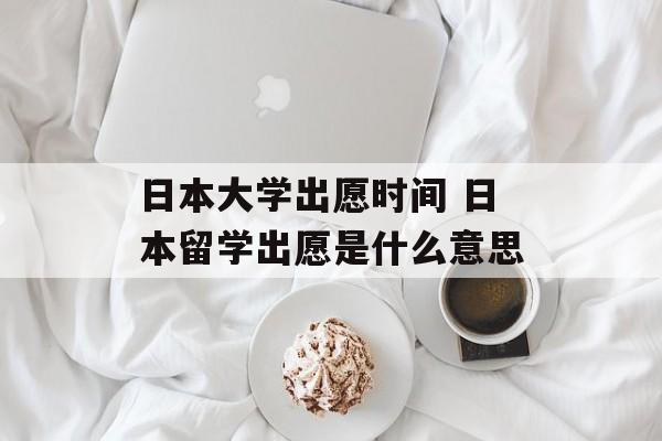 日本大学出愿时间 日本留学出愿是什么意思-第1张图片-